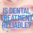 Is Dental Treatment Reliable?