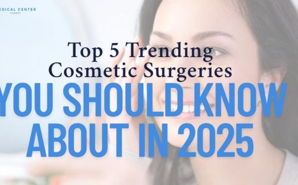 Top 5 Trending Cosmetic Surgeries You Should Know About in 2025
