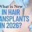 What is New in Hair Transplants in 2026?